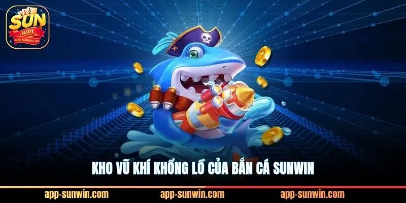Kho vũ khí khổng lồ của bắn cá Sunwin